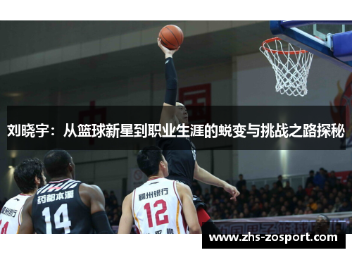 刘晓宇:从篮球新星到职业生涯的蜕变与挑战之路探秘