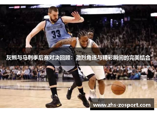 灰熊与马刺季后赛对决回顾:激烈角逐与精彩瞬间的完美结合