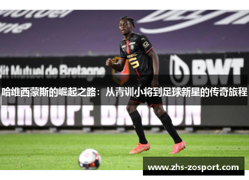 哈维西蒙斯的崛起之路:从青训小将到足球新星的传奇旅程